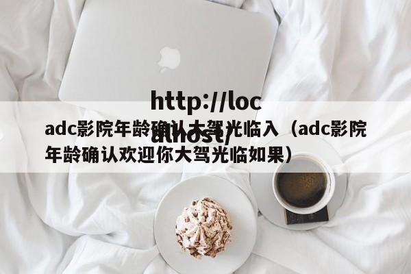 adc影院年龄确认大驾光临入(adc影院年龄确认欢迎你大驾光临如果)